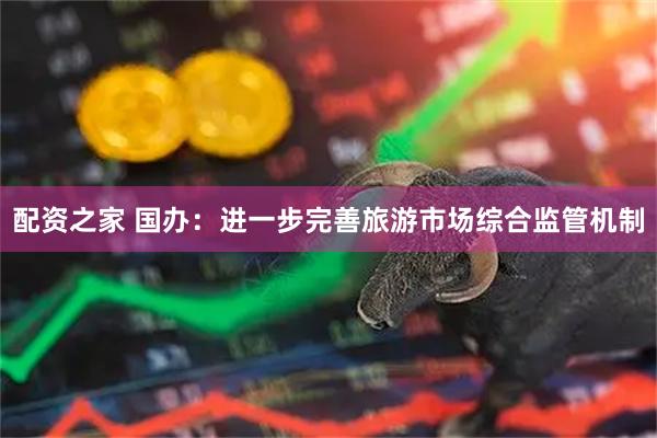 配资之家 国办：进一步完善旅游市场综合监管机制