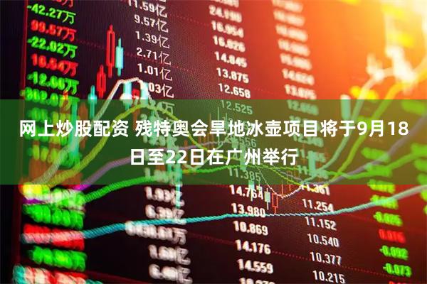 网上炒股配资 残特奥会旱地冰壶项目将于9月18日至22日在广州举行