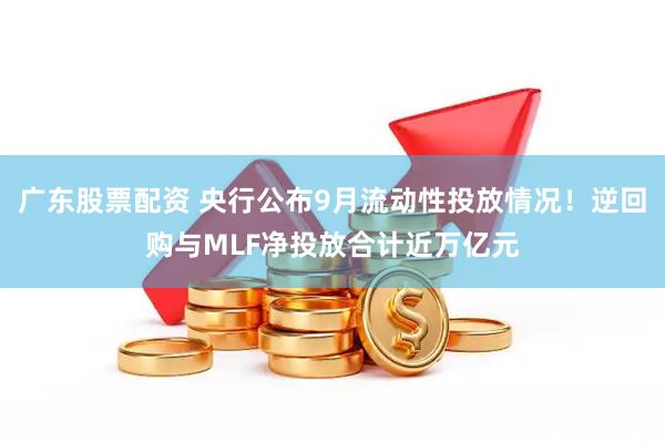 广东股票配资 央行公布9月流动性投放情况！逆回购与MLF净投放合计近万亿元